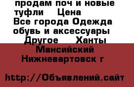 продам поч и новые туфли  › Цена ­ 1 500 - Все города Одежда, обувь и аксессуары » Другое   . Ханты-Мансийский,Нижневартовск г.